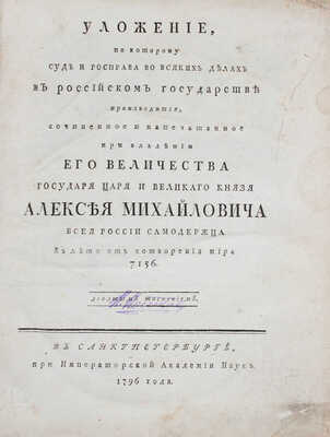 Уложение, по которому суд и росправа во всяких делах в Российском государстве производится / Сочиненное и напечатанное при владении Его Величества Государя Царя и Великаго князя Алексея Михайловича... СПб., 1796.